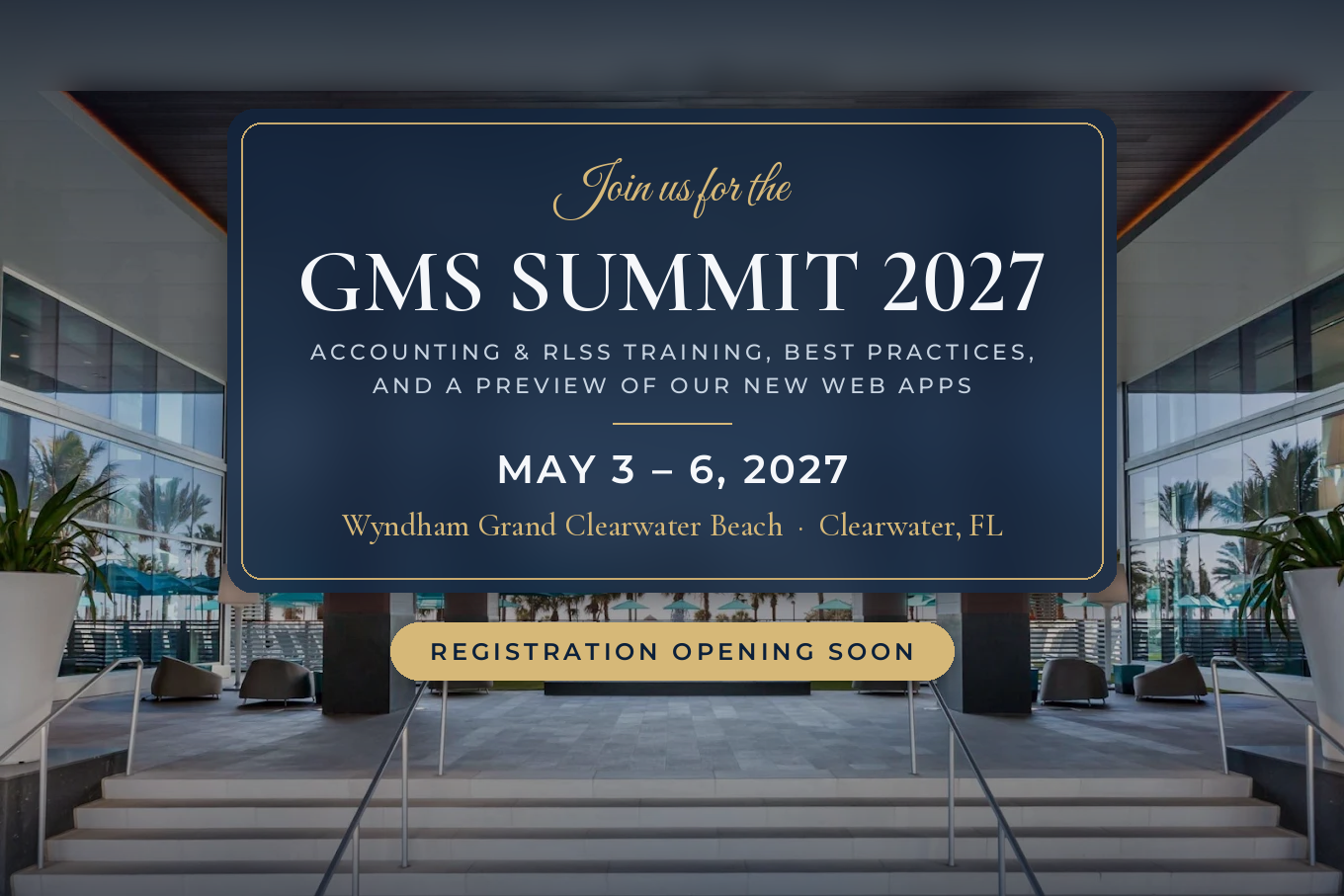 Join us for the GMS Summit 2027: Accounting & RLSS training, best practices, and a preview of our new web apps. May 3 – 6, 2027. Wyndham Grand Clearwater Beach, Clearwater, FL. Registration opening soon.